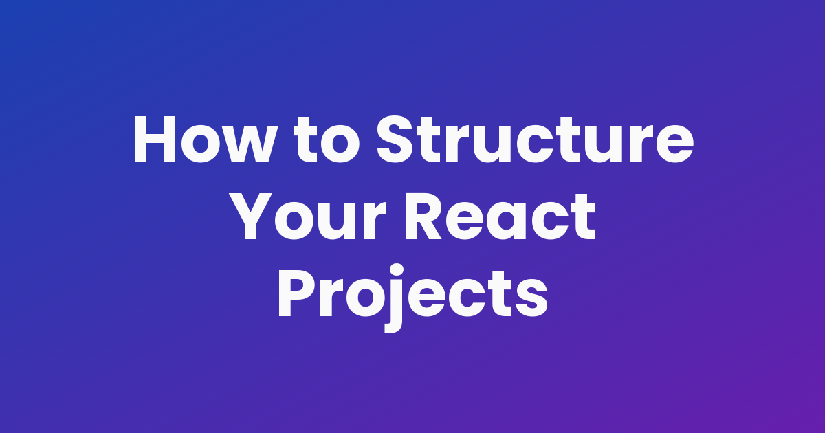 How To Structure Your React Projects